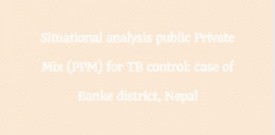 Situational analysis	 public Private Mix (PPM) for TB control: case of Banke district, Nepal