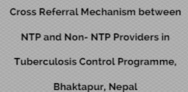 Cross Referral Mechanism between NTP and Non- NTP Providers in Tuberculosis Control Programme, Bhaktapur, Nepal