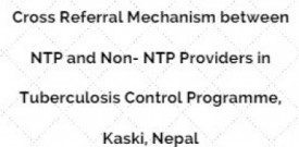 Cross Referral Mechanism between NTP and Non- NTP Providers in Tuberculosis Control Programme, Kaski, Nepal